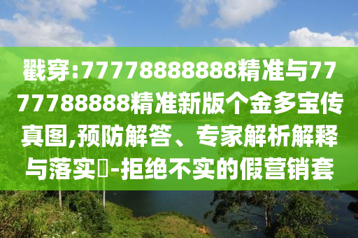 戳穿:77778888888精準(zhǔn)與7777788888精準(zhǔn)新版?zhèn)€金多寶傳真圖,預(yù)防解答、專家解析解釋與落實?-拒絕不實的假營銷套