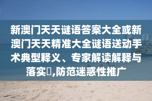 新澳門天天謎語答案大全或新澳門天天精準大全謎語送動手術(shù)典型釋義、專家解讀解釋與落實?,防范迷惑性推廣