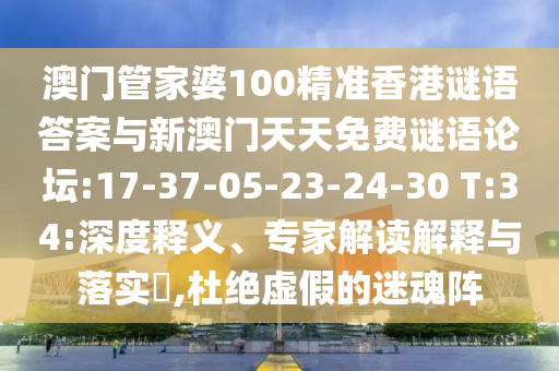 澳門管家婆100精準香港謎語答案與新澳門天天免費謎語論壇:17-37-05-23-24-30 T:34:深度釋義、專家解讀解釋與落實?,杜絕虛假的迷魂陣