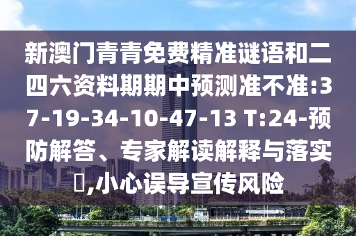 新澳門青青免費精準謎語和二四六資料期期中預(yù)測準不準:37-19-34-10-47-13 T:24-預(yù)防解答、專家解讀解釋與落實?,小心誤導(dǎo)宣傳風(fēng)險