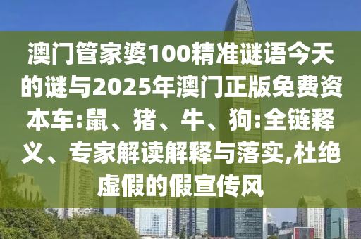 澳門管家婆100精準(zhǔn)謎語今天的謎與2025年澳門正版免費(fèi)資本車:鼠、豬、牛、狗:全鏈釋義、專家解讀解釋與落實(shí),杜絕虛假的假宣傳風(fēng)