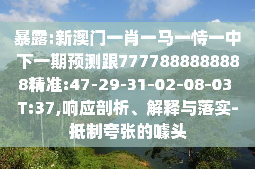 暴露:新澳門(mén)一肖一馬一恃一中下一期預(yù)測(cè)跟7777888888888精準(zhǔn):47-29-31-02-08-03 T:37,響應(yīng)剖析、解釋與落實(shí)-抵制夸張的噱頭