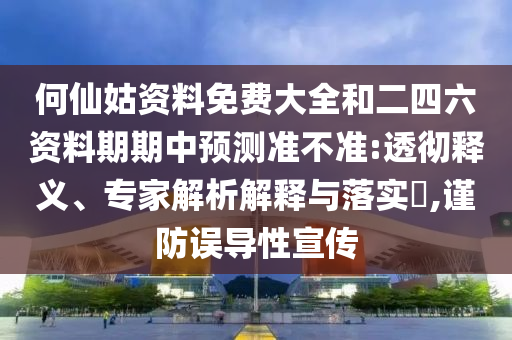 何仙姑資料免費(fèi)大全和二四六資料期期中預(yù)測(cè)準(zhǔn)不準(zhǔn):透徹釋義、專家解析解釋與落實(shí)?,謹(jǐn)防誤導(dǎo)性宣傳