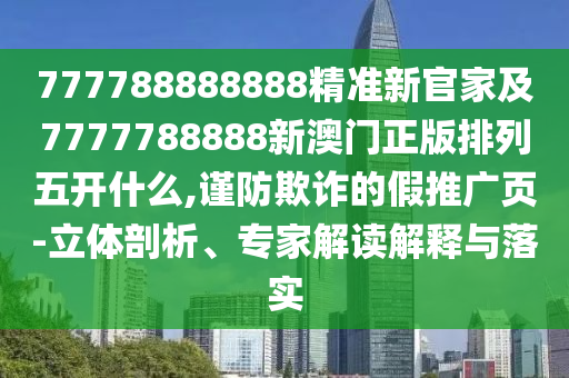 777788888888精準(zhǔn)新官家及7777788888新澳門(mén)正版排列五開(kāi)什么,謹(jǐn)防欺詐的假推廣頁(yè)-立體剖析、專(zhuān)家解讀解釋與落實(shí)