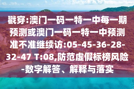 戳穿:澳門(mén)一碼一特一中每一期預(yù)測(cè)或澳門(mén)一碼一特一中預(yù)測(cè)準(zhǔn)不準(zhǔn)繼續(xù)訪:05-45-36-28-32-47 T:08,防范虛假標(biāo)榜風(fēng)險(xiǎn)-數(shù)字解答、解釋與落實(shí)