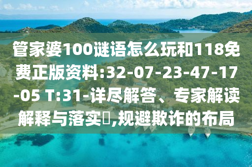 管家婆100謎語(yǔ)怎么玩和118免費(fèi)正版資料:32-07-23-47-17-05 T:31-詳盡解答、專家解讀解釋與落實(shí)?,規(guī)避欺詐的布局