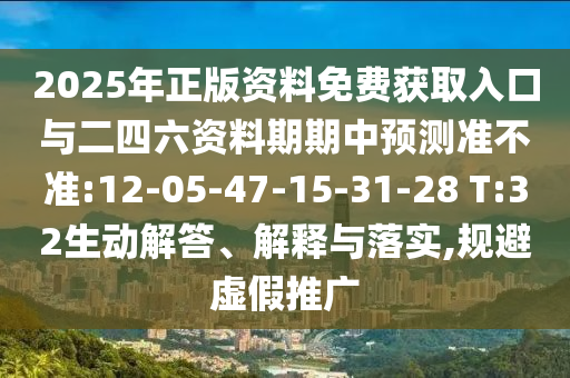 2025年正版資料免費(fèi)獲取入口與二四六資料期期中預(yù)測準(zhǔn)不準(zhǔn):12-05-47-15-31-28 T:32生動解答、解釋與落實(shí),規(guī)避虛假推廣