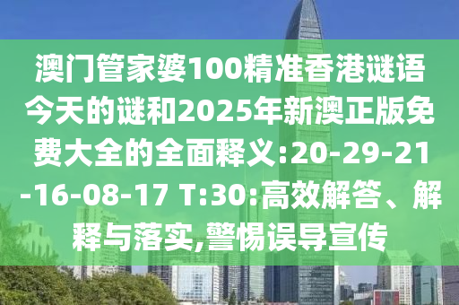 澳門管家婆100精準(zhǔn)香港謎語今天的謎和2025年新澳正版免費(fèi)大全的全面釋義:20-29-21-16-08-17 T:30:高效解答、解釋與落實(shí),警惕誤導(dǎo)宣傳