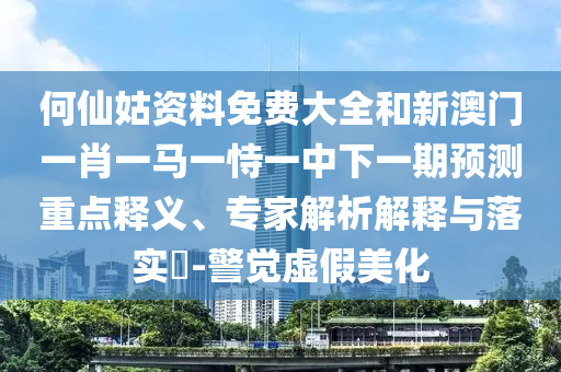 何仙姑資料免費(fèi)大全和新澳門一肖一馬一恃一中下一期預(yù)測(cè)重點(diǎn)釋義、專家解析解釋與落實(shí)?-警覺虛假美化