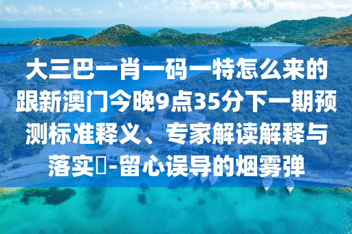 大三巴一肖一碼一特怎么來(lái)的跟新澳門今晚9點(diǎn)35分下一期預(yù)測(cè)標(biāo)準(zhǔn)釋義、專家解讀解釋與落實(shí)?-留心誤導(dǎo)的煙霧彈
