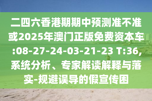二四六香港期期中預測準不準或2025年澳門正版免費資本車:08-27-24-03-21-23 T:36,系統(tǒng)分析、專家解讀解釋與落實-規(guī)避誤導的假宣傳困