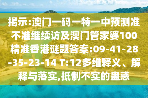揭示:澳門一碼一特一中預(yù)測(cè)準(zhǔn)不準(zhǔn)繼續(xù)訪及澳門管家婆100精準(zhǔn)香港謎題答案:09-41-28-35-23-14 T:12多維釋義、解釋與落實(shí),抵制不實(shí)的蠱惑