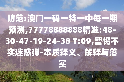 防范:澳門一碼一特一中每一期預(yù)測,77778888888精準(zhǔn):48-30-47-19-24-38 T:09,警惕不實(shí)迷惑彈-本質(zhì)釋義、解釋與落實(shí)