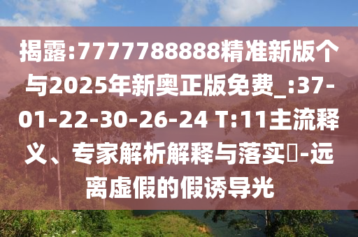 揭露:7777788888精準新版?zhèn)€與2025年新奧正版免費_:37-01-22-30-26-24 T:11主流釋義、專家解析解釋與落實?-遠離虛假的假誘導(dǎo)光