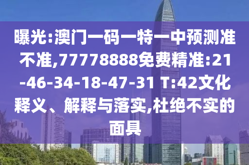 曝光:澳門一碼一特一中預測準不準,77778888免費精準:21-46-34-18-47-31 T:42文化釋義、解釋與落實,杜絕不實的面具