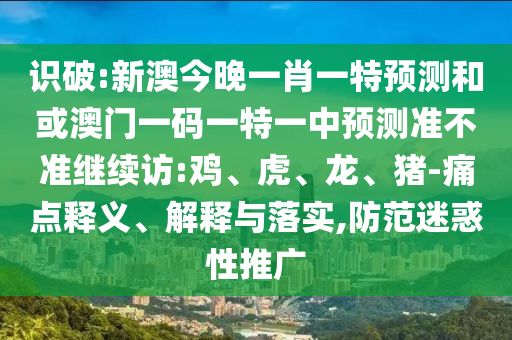 識破:新澳今晚一肖一特預測和或澳門一碼一特一中預測準不準繼續(xù)訪:雞、虎、龍、豬-痛點釋義、解釋與落實,防范迷惑性推廣