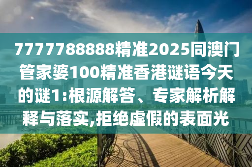 7777788888精準(zhǔn)2025同澳門管家婆100精準(zhǔn)香港謎語今天的謎1:根源解答、專家解析解釋與落實(shí),拒絕虛假的表面光