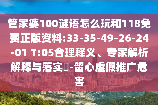 管家婆100謎語怎么玩和118免費正版資料:33-35-49-26-24-01 T:05合理釋義、專家解析解釋與落實?-留心虛假推廣危害