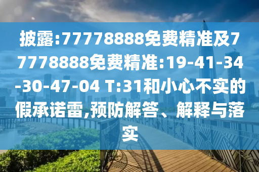 披露:77778888免費(fèi)精準(zhǔn)及77778888免費(fèi)精準(zhǔn):19-41-34-30-47-04 T:31和小心不實(shí)的假承諾雷,預(yù)防解答、解釋與落實(shí)