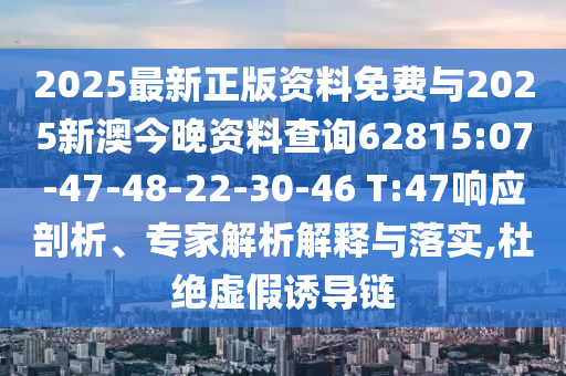2025最新正版資料免費(fèi)與2025新澳今晚資料查詢62815:07-47-48-22-30-46 T:47響應(yīng)剖析、專家解析解釋與落實(shí),杜絕虛假誘導(dǎo)鏈