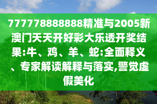 777778888888精準(zhǔn)與2005新澳門天天開好彩大樂透開獎(jiǎng)結(jié)果:牛、雞、羊、蛇:全面釋義、專家解讀解釋與落實(shí),警覺虛假美化