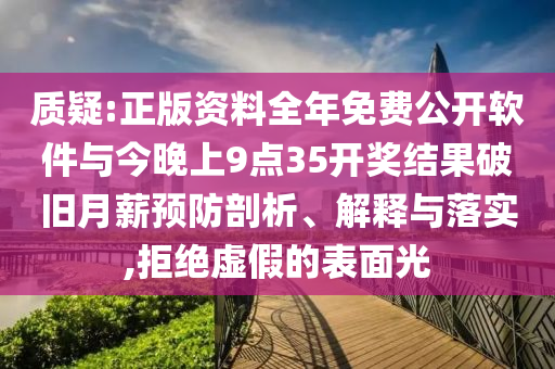 質疑:正版資料全年免費公開軟件與今晚上9點35開獎結果破舊月薪預防剖析、解釋與落實,拒絕虛假的表面光