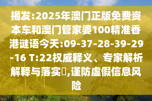 揭發(fā):2025年澳門正版免費資本車和澳門管家婆100精準香港謎語今天:09-37-28-39-29-16 T:22權(quán)威釋義、專家解析解釋與落實?,謹防虛假信息風險