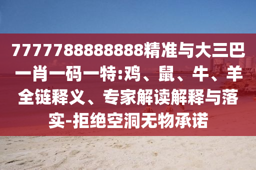 7777788888888精準(zhǔn)與大三巴一肖一碼一特:雞、鼠、牛、羊全鏈釋義、專家解讀解釋與落實(shí)-拒絕空洞無物承諾