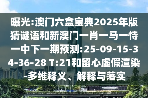 曝光:澳門六盒寶典2025年版猜謎語和新澳門一肖一馬一恃一中下一期預測:25-09-15-34-36-28 T:21和留心虛假渲染-多維釋義、解釋與落實