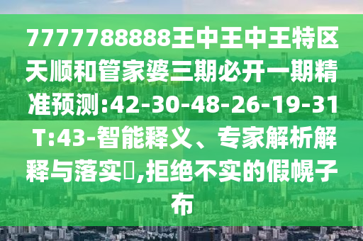 7777788888王中王中王特區(qū)天順和管家婆三期必開一期精準(zhǔn)預(yù)測:42-30-48-26-19-31 T:43-智能釋義、專家解析解釋與落實(shí)?,拒絕不實(shí)的假幌子布