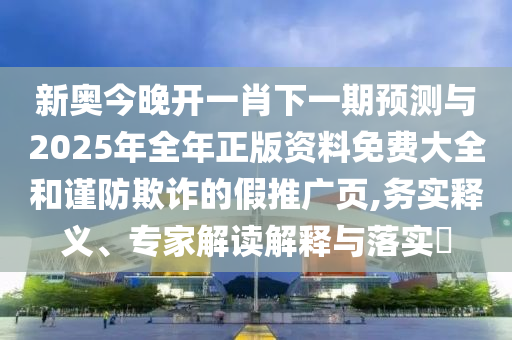 新奧今晚開一肖下一期預(yù)測與2025年全年正版資料免費(fèi)大全和謹(jǐn)防欺詐的假推廣頁,務(wù)實(shí)釋義、專家解讀解釋與落實(shí)?