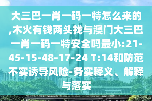 大三巴一肖一碼一特怎么來(lái)的,木火有錢兩頭找與澳門大三巴一肖一碼一特安全嗎最小:21-45-15-48-17-24 T:14和防范不實(shí)誘導(dǎo)風(fēng)險(xiǎn)-務(wù)實(shí)釋義、解釋與落實(shí)