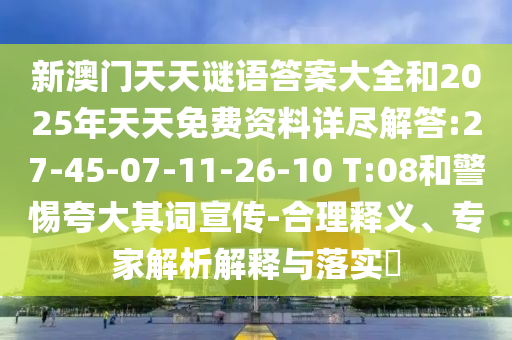 新澳門天天謎語答案大全和2025年天天免費(fèi)資料詳盡解答:27-45-07-11-26-10 T:08和警惕夸大其詞宣傳-合理釋義、專家解析解釋與落實(shí)?