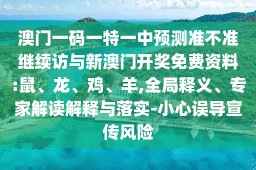 澳門一碼一特一中預測準不準繼續(xù)訪與新澳門開獎免費資料:鼠、龍、雞、羊,全局釋義、專家解讀解釋與落實-小心誤導宣傳風險