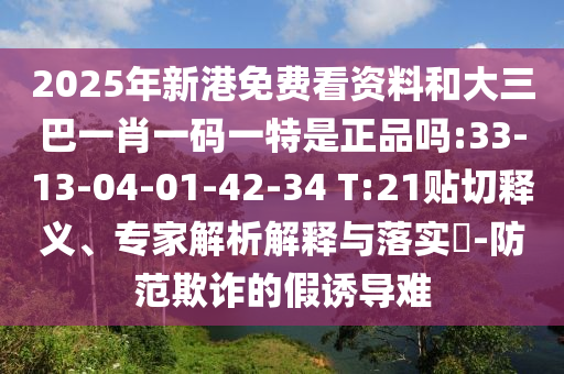 2025年新港免費(fèi)看資料和大三巴一肖一碼一特是正品嗎:33-13-04-01-42-34 T:21貼切釋義、專家解析解釋與落實(shí)?-防范欺詐的假誘導(dǎo)難