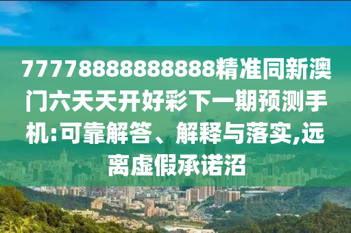 77778888888888精準同新澳門六天天開好彩下一期預測手機:可靠解答、解釋與落實,遠離虛假承諾沼