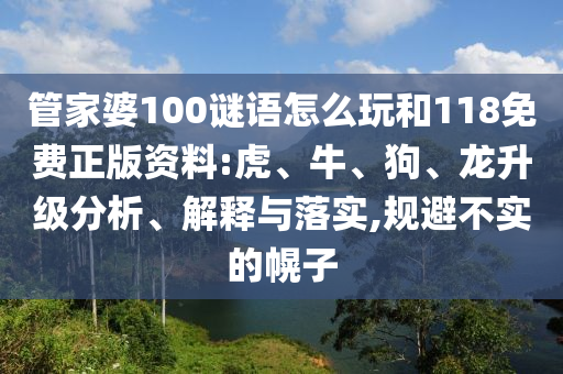 管家婆100謎語怎么玩和118免費(fèi)正版資料:虎、牛、狗、龍升級(jí)分析、解釋與落實(shí),規(guī)避不實(shí)的幌子