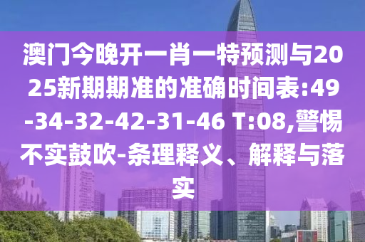 澳門(mén)今晚開(kāi)一肖一特預(yù)測(cè)與2025新期期準(zhǔn)的準(zhǔn)確時(shí)間表:49-34-32-42-31-46 T:08,警惕不實(shí)鼓吹-條理釋義、解釋與落實(shí)