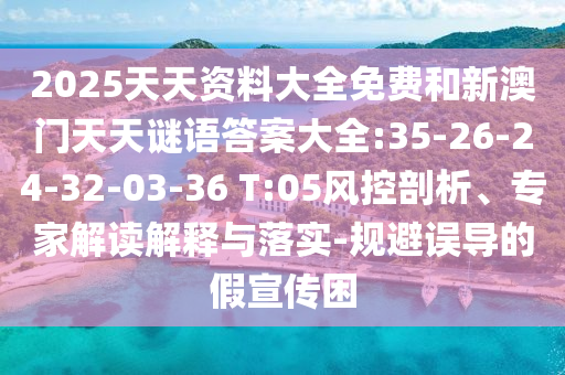 2025天天資料大全免費和新澳門天天謎語答案大全:35-26-24-32-03-36 T:05風控剖析、專家解讀解釋與落實-規(guī)避誤導(dǎo)的假宣傳困