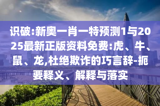 識(shí)破:新奧一肖一特預(yù)測(cè)1與2025最新正版資料免費(fèi):虎、牛、鼠、龍,杜絕欺詐的巧言辭-扼要釋義、解釋與落實(shí)