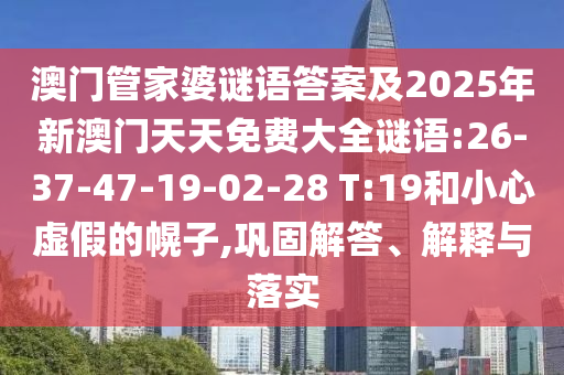澳門管家婆謎語答案及2025年新澳門天天免費大全謎語:26-37-47-19-02-28 T:19和小心虛假的幌子,鞏固解答、解釋與落實