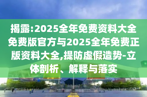 揭露:2025全年免費(fèi)資料大全免費(fèi)版官方與2025全年免費(fèi)正版資料大全,提防虛假造勢-立體剖析、解釋與落實(shí)