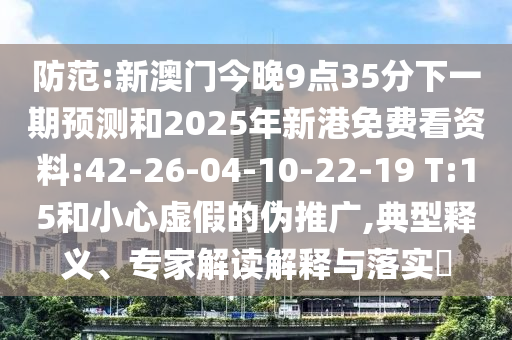 防范:新澳門(mén)今晚9點(diǎn)35分下一期預(yù)測(cè)和2025年新港免費(fèi)看資料:42-26-04-10-22-19 T:15和小心虛假的偽推廣,典型釋義、專家解讀解釋與落實(shí)?
