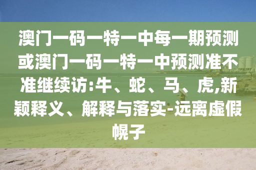 澳門一碼一特一中每一期預(yù)測(cè)或澳門一碼一特一中預(yù)測(cè)準(zhǔn)不準(zhǔn)繼續(xù)訪:牛