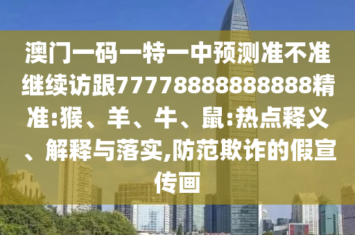 澳門一碼一特一中預(yù)測準(zhǔn)不準(zhǔn)繼續(xù)訪跟77778888888888精準(zhǔn):猴