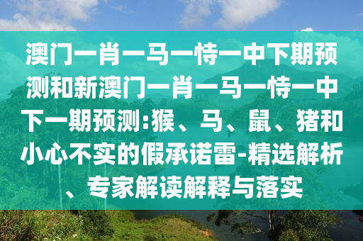 澳門一肖一馬一恃一中下期預(yù)測和新澳門一肖一馬一恃一中下一期預(yù)測:猴