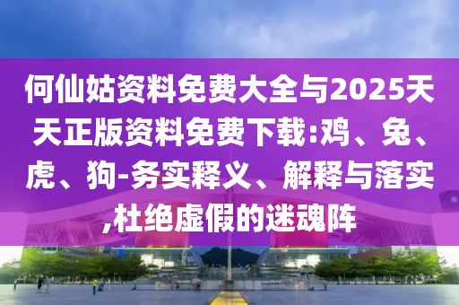 何仙姑資料免費大全與2025天天正版資料免費下載:雞