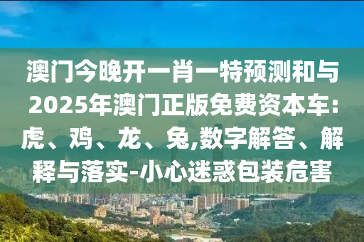 澳門(mén)今晚開(kāi)一肖一特預(yù)測(cè)和與2025年澳門(mén)正版免費(fèi)資本車(chē):虎