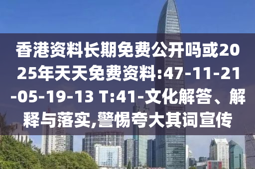 香港資料長(zhǎng)期免費(fèi)公開(kāi)嗎或2025年天天免費(fèi)資料:47-11-21-05-19-13 T:41-文化解答、解釋與落實(shí),警惕夸大其詞宣傳