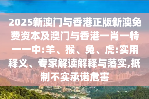 澳門一碼一特一中下一期預測大資本和2025精準資料大全免費無中生有的動物和杜絕虛假的假宣傳冊,規(guī)范釋義、解釋與落實